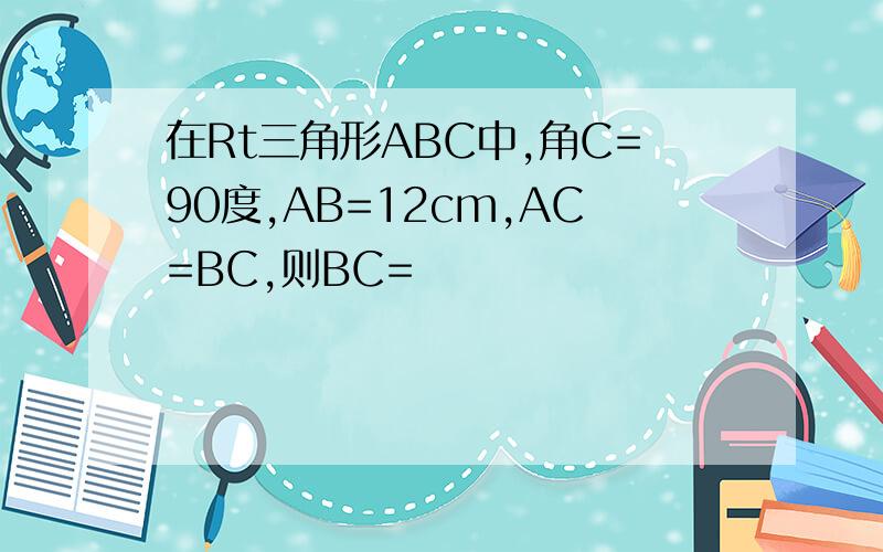 在Rt三角形ABC中,角C=90度,AB=12cm,AC=BC,则BC=