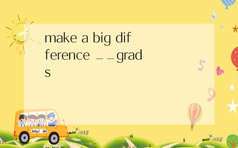 make a big difference __grads