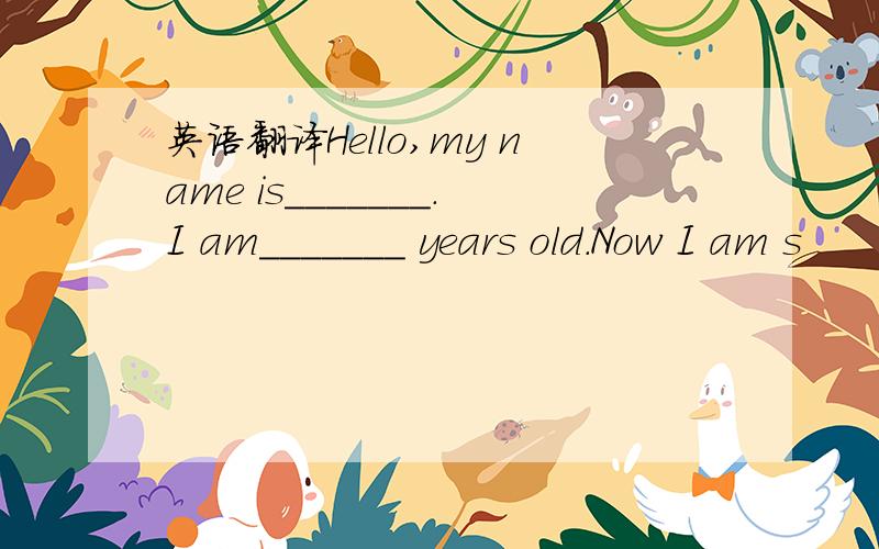 英语翻译Hello,my name is_______.I am_______ years old.Now I am s
