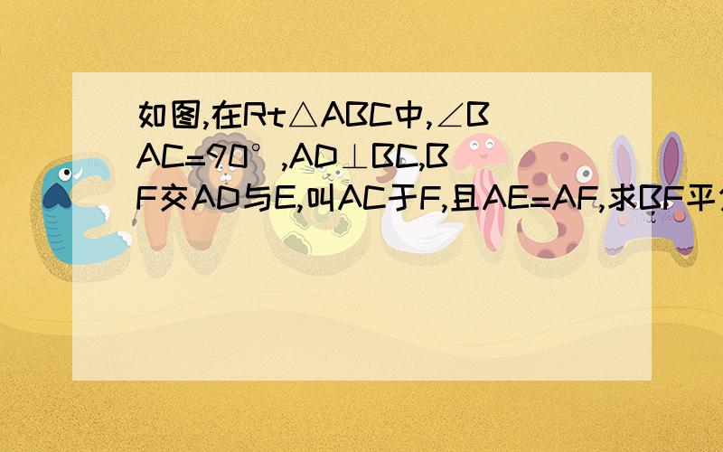如图,在Rt△ABC中,∠BAC=90°,AD⊥BC,BF交AD与E,叫AC于F,且AE=AF,求BF平分∠ABC