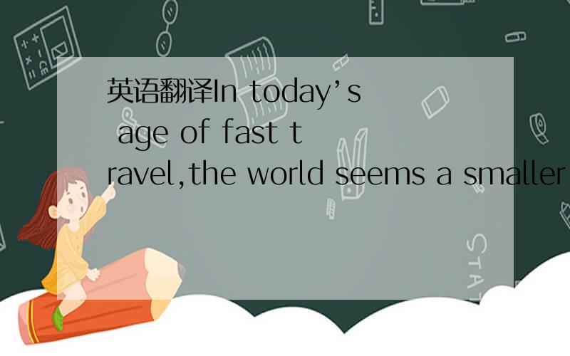英语翻译In today’s age of fast travel,the world seems a smaller