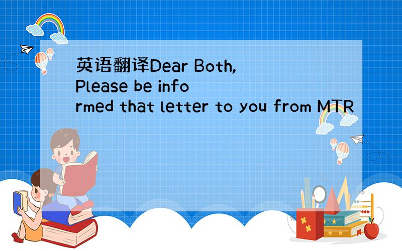 英语翻译Dear Both,Please be informed that letter to you from MTR