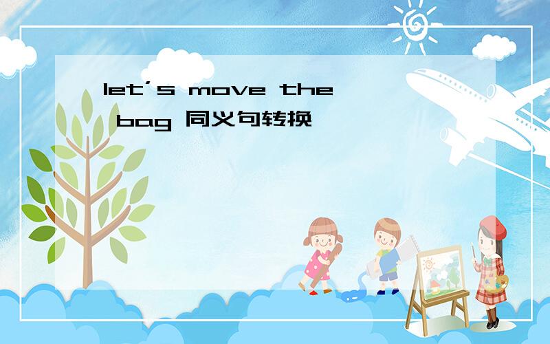 let’s move the bag 同义句转换