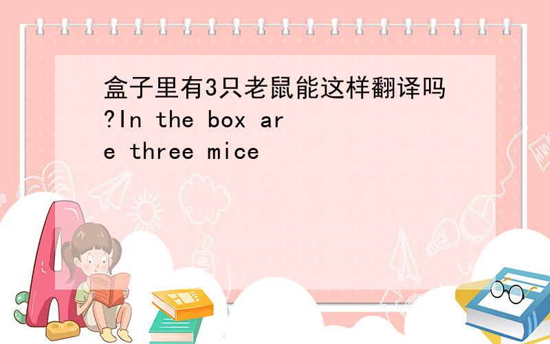 盒子里有3只老鼠能这样翻译吗?In the box are three mice