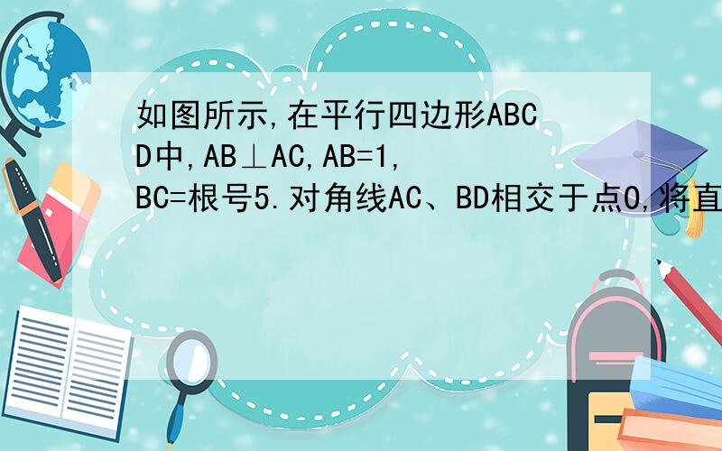 如图所示,在平行四边形ABCD中,AB⊥AC,AB=1,BC=根号5.对角线AC、BD相交于点O,将直线AC绕点O顺时针