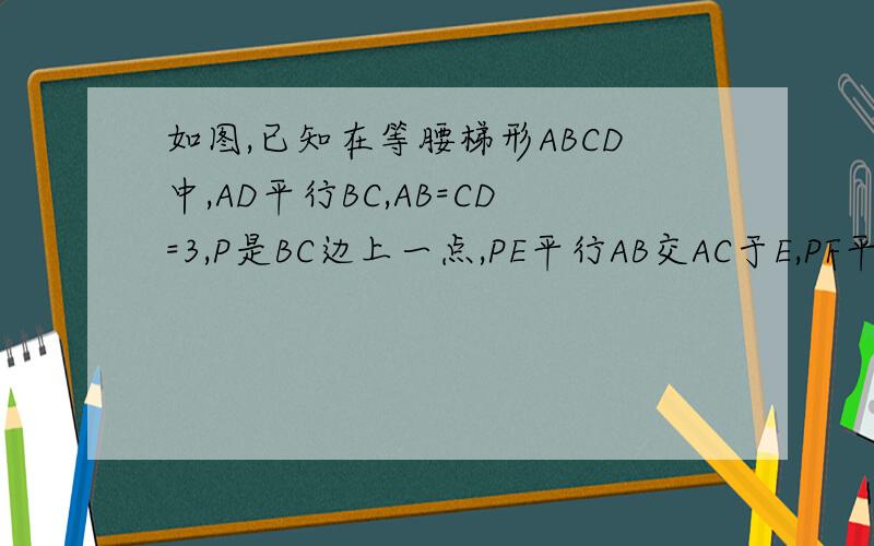 如图,已知在等腰梯形ABCD中,AD平行BC,AB=CD=3,P是BC边上一点,PE平行AB交AC于E,PF平行CD交B