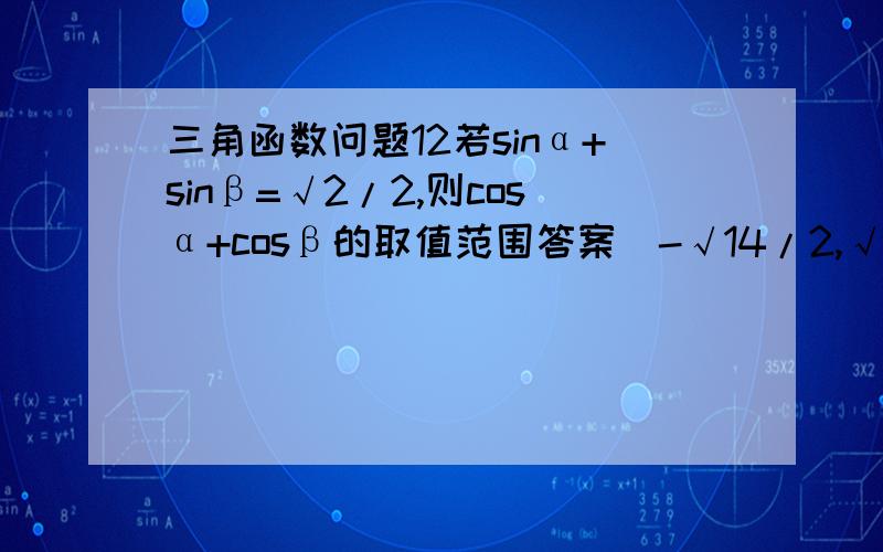 三角函数问题12若sinα+sinβ=√2/2,则cosα+cosβ的取值范围答案[-√14/2,√14/2]