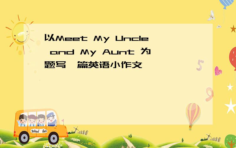 以Meet My Uncle and My Aunt 为题写一篇英语小作文