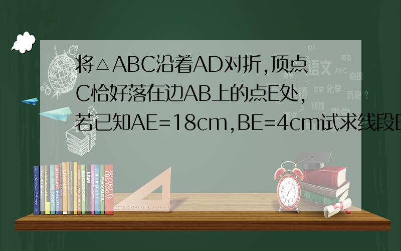 将△ABC沿着AD对折,顶点C恰好落在边AB上的点E处,若已知AE=18cm,BE=4cm试求线段BD与CD的长度之比（