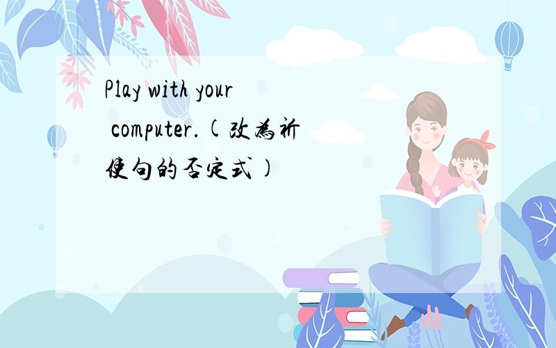 Play with your computer.(改为祈使句的否定式)
