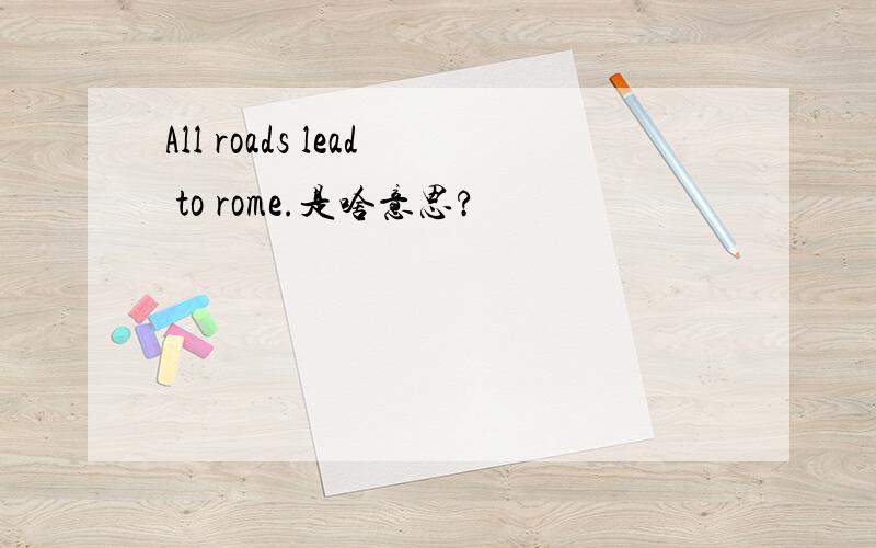 All roads lead to rome.是啥意思?