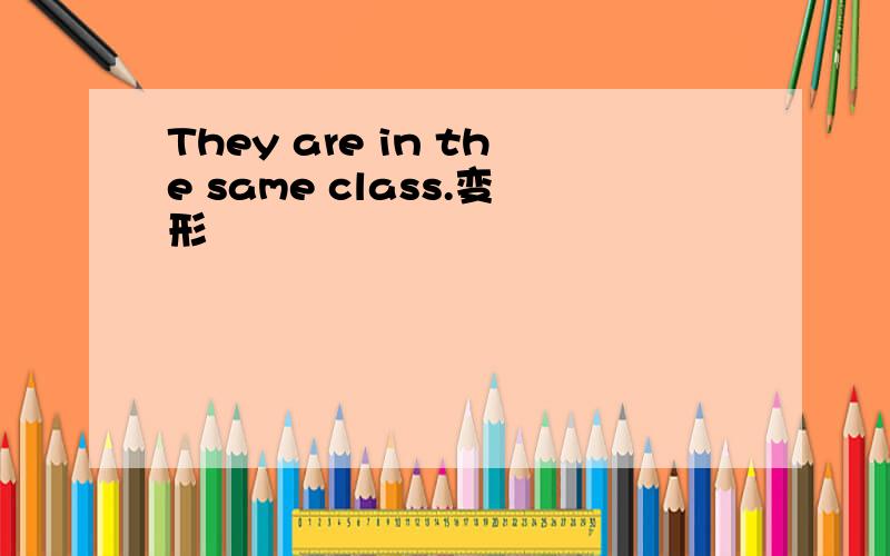 They are in the same class.变形