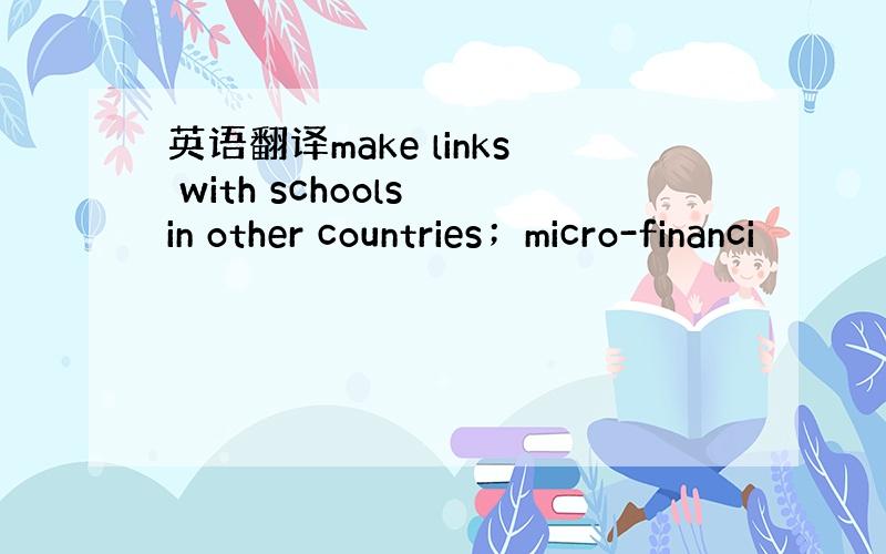 英语翻译make links with schools in other countries；micro-financi