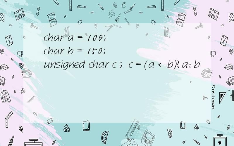char a = 100; char b = 150; unsigned char c ; c =(a < b)?a:b