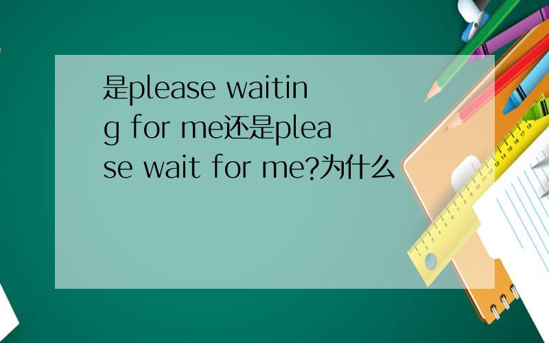 是please waiting for me还是please wait for me?为什么