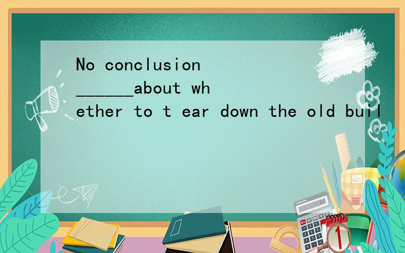 No conclusion ______about whether to t ear down the old buil