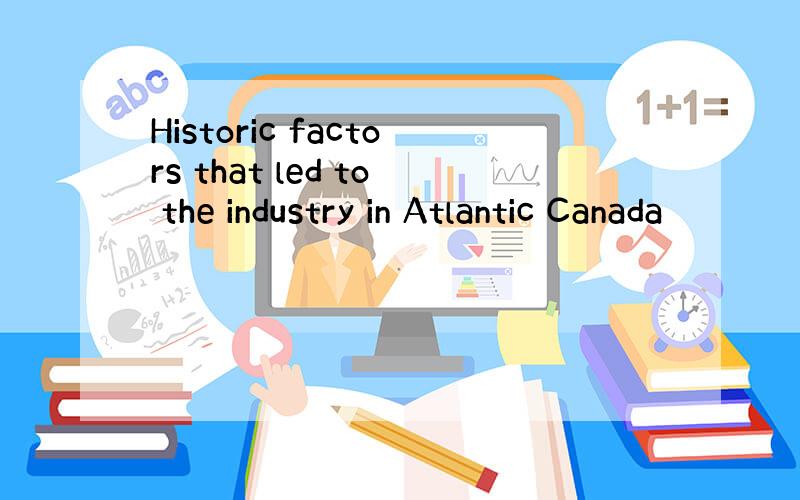 Historic factors that led to the industry in Atlantic Canada