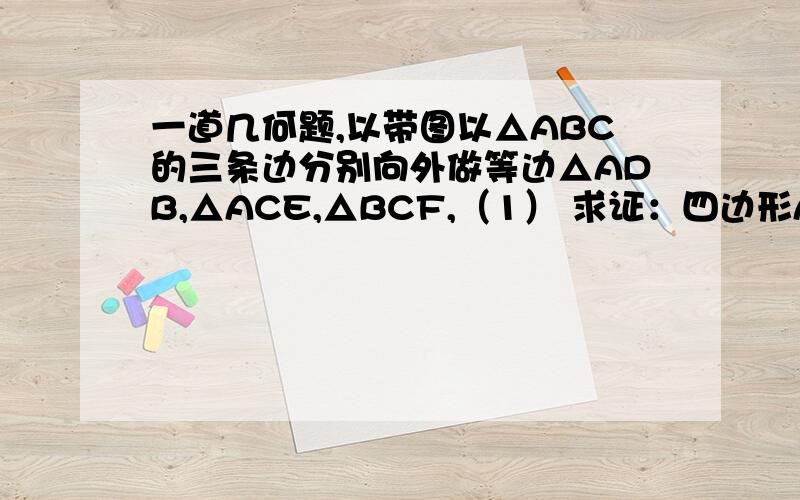 一道几何题,以带图以△ABC的三条边分别向外做等边△ADB,△ACE,△BCF,（1） 求证：四边形AEFD为平行四边形
