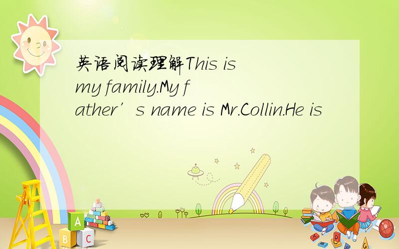 英语阅读理解This is my family.My father’s name is Mr.Collin.He is