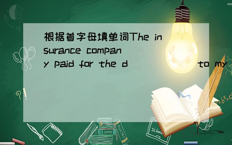 根据首字母填单词The insurance company paid for the d______ to my hou