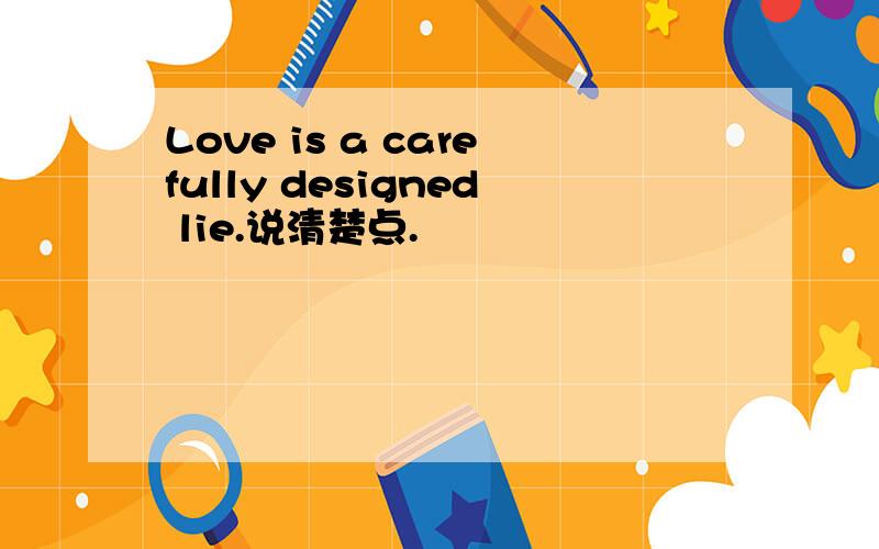Love is a carefully designed lie.说清楚点.