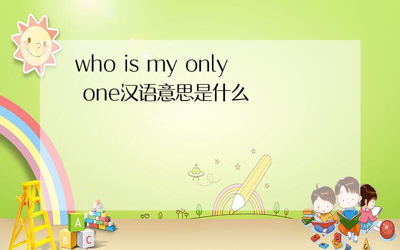who is my only one汉语意思是什么