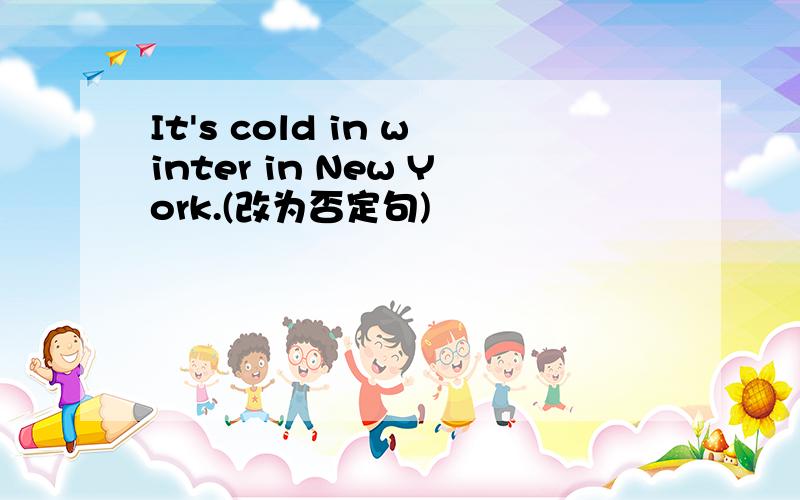 It's cold in winter in New York.(改为否定句)