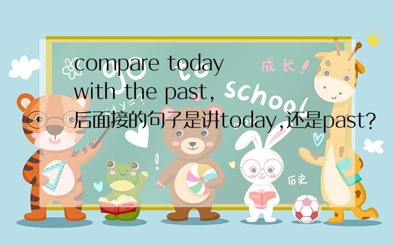 compare today with the past,后面接的句子是讲today,还是past?