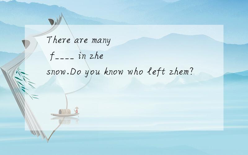 There are many f____ in zhe snow.Do you know who left zhem?