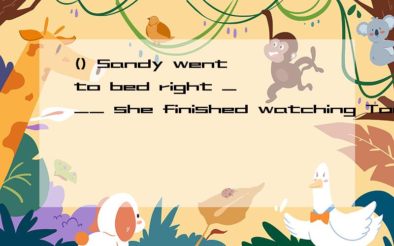 () Sandy went to bed right ___ she finished watching Today's