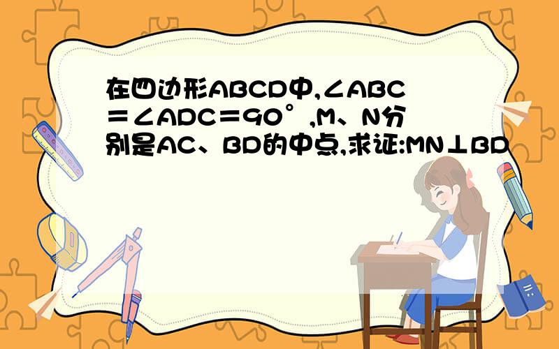在四边形ABCD中,∠ABC＝∠ADC＝90°,M、N分别是AC、BD的中点,求证:MN⊥BD