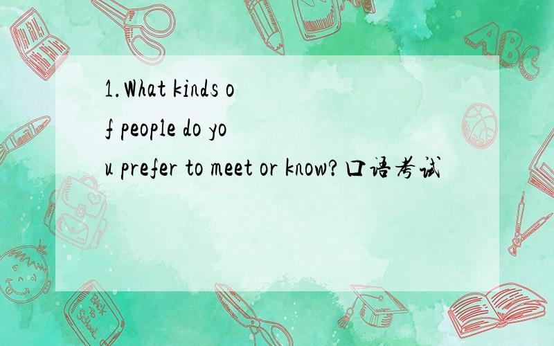 1.What kinds of people do you prefer to meet or know?口语考试