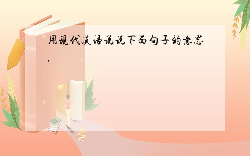 用现代汉语说说下面句子的意思.