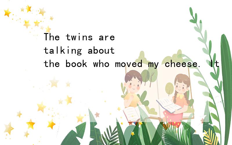 The twins are talking about the book who moved my cheese. It