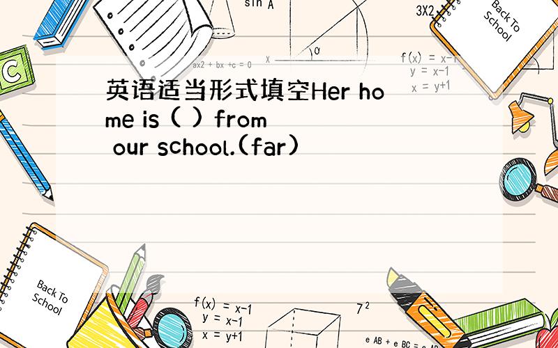 英语适当形式填空Her home is ( ) from our school.(far)