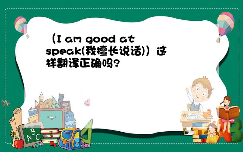 （I am good at speak(我擅长说话)）这样翻译正确吗?