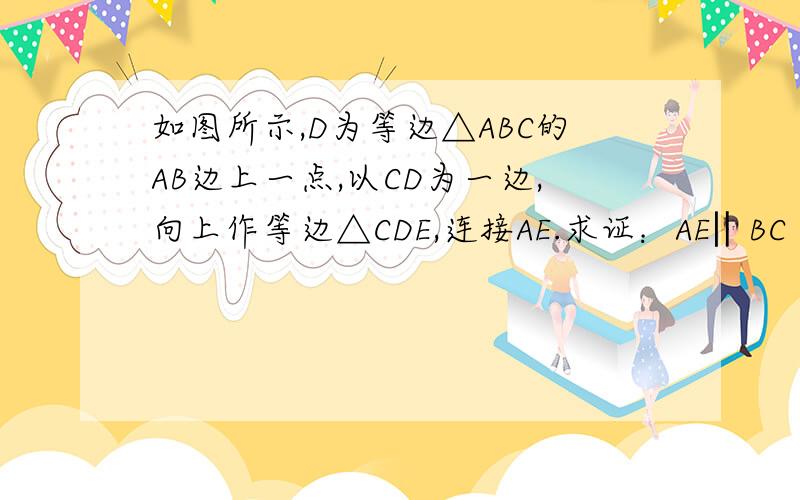 如图所示,D为等边△ABC的AB边上一点,以CD为一边,向上作等边△CDE,连接AE.求证：AE‖BC