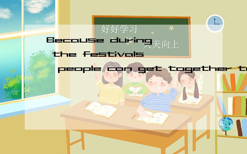 Because during the festivals,people can get together to eat,