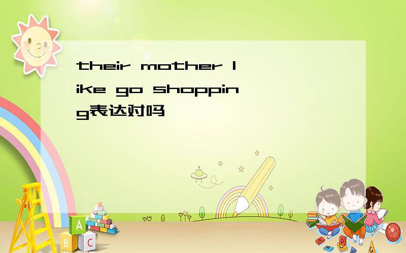 their mother like go shopping表达对吗