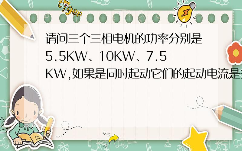 请问三个三相电机的功率分别是5.5KW、10KW、7.5KW,如果是同时起动它们的起动电流是多少?