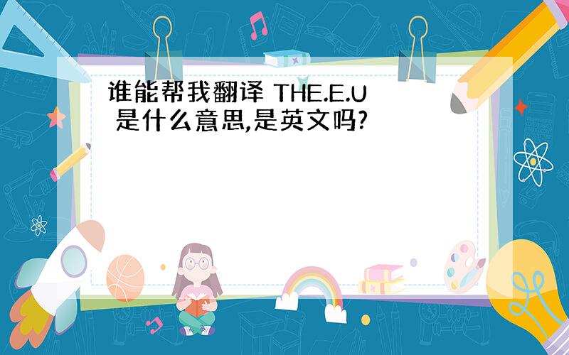 谁能帮我翻译 THE.E.U 是什么意思,是英文吗?