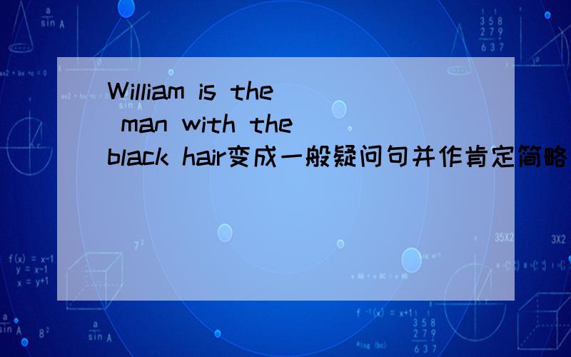 William is the man with the black hair变成一般疑问句并作肯定简略回答