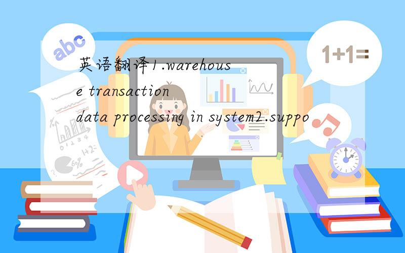 英语翻译1.warehouse transaction data processing in system2.suppo