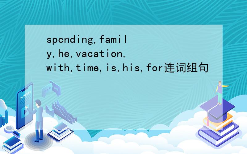 spending,family,he,vacation,with,time,is,his,for连词组句