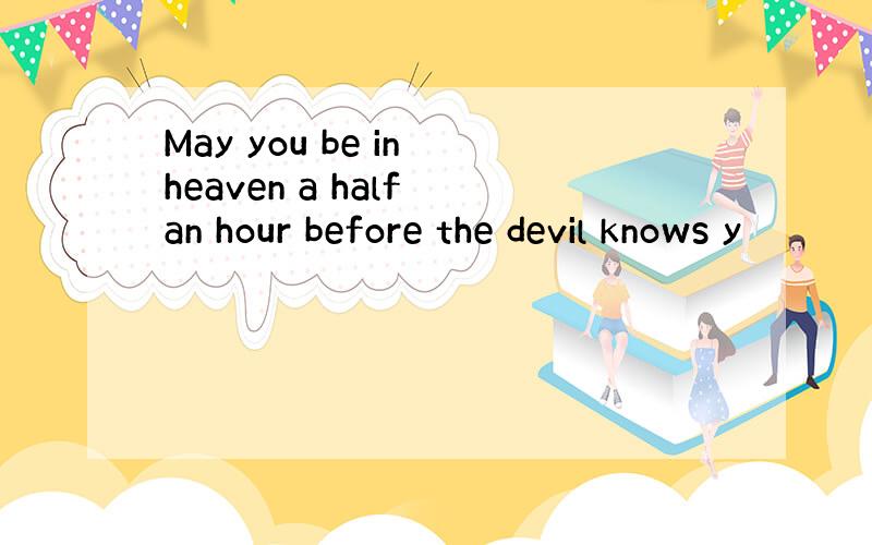 May you be in heaven a half an hour before the devil knows y