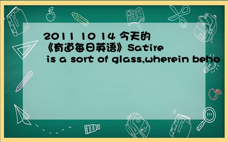 2011 10 14 今天的《有道每日英语》Satire is a sort of glass,wherein beho