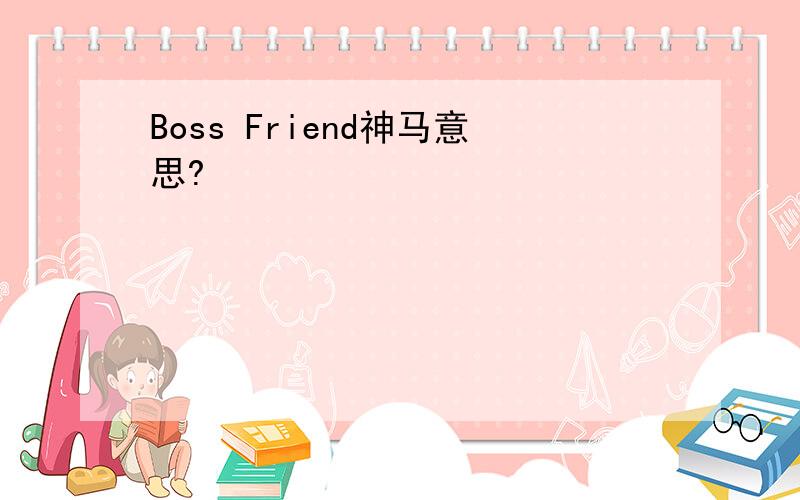 Boss Friend神马意思?