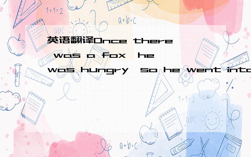 英语翻译Once there was a fox,he was hungry,so he went into a vin