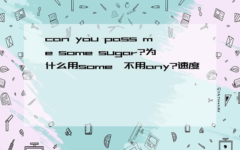 can you pass me some sugar?为什么用some,不用any?速度