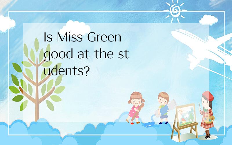 Is Miss Green good at the students?